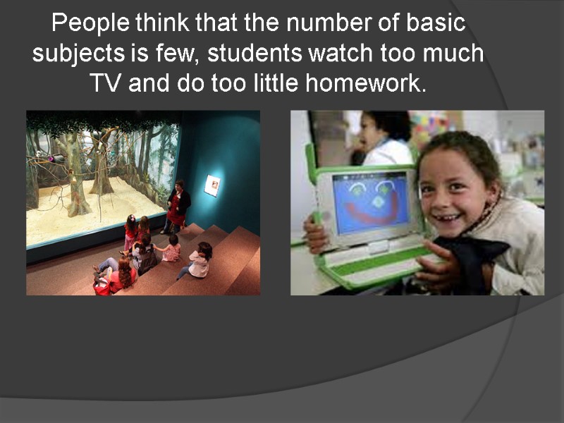 People think that the number of basic subjects is few, students watch too much